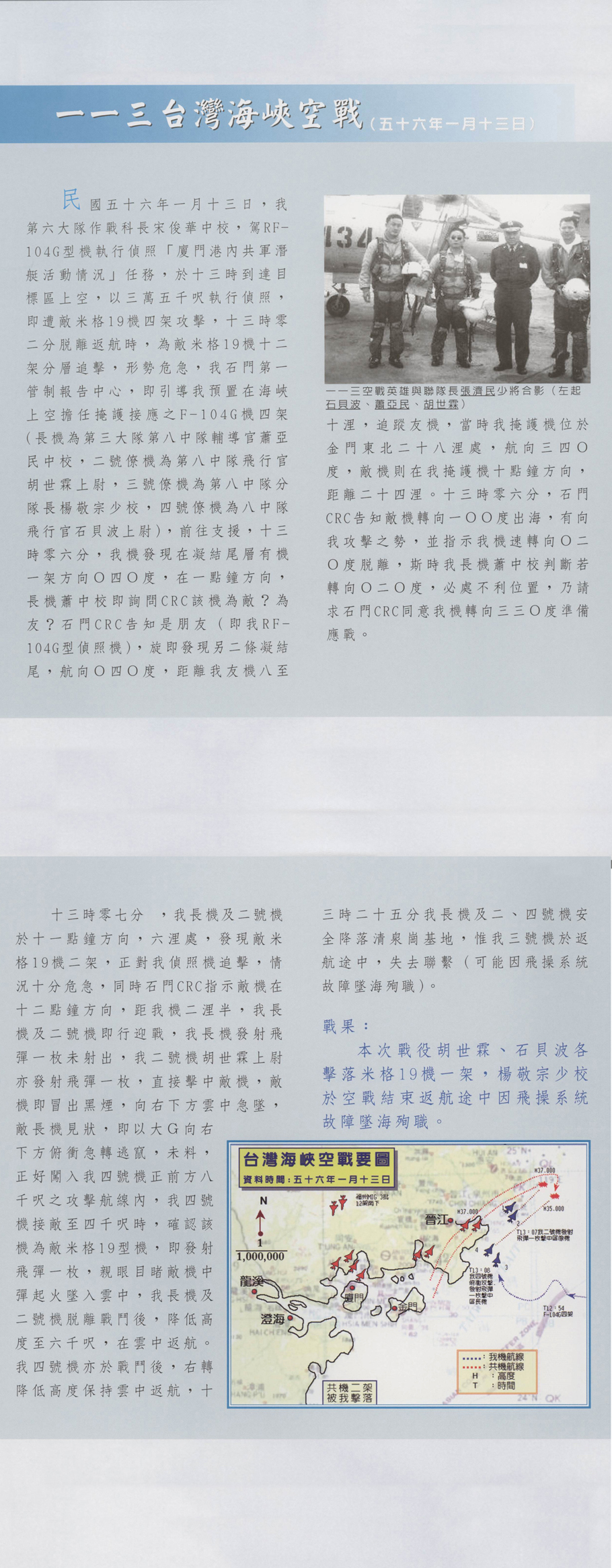 民國五十六年一月十三日，我第六大隊作戰科長宋俊華中校，駕RF－104G型機執行偵照「廈門港內共軍潛艇活動情況」任務，於十三時到達目標區上空，以三萬五千呎執行偵照，即遭敵米格19機四架攻擊，十三時零二分脫離返航時，為敵米格19機十二架分層追擊，形勢危急，我石門第一管制報告中心。即引導我預置在海峽上空擔任掩護接應之F－104G機四架(長機為第三大隊第八中隊輔導官蕭亞民中校，二號僚機為第八中隊飛行官胡世霖上尉，三號僚機為第八中隊分隊長楊敬宗少校，四號僚機為八中隊飛行官石貝波上尉)，前往支援，十三時零六分，我機發現在凝結尾層有機一架方向0四0度，在一點鐘方向，長機蕭中校即詢問CRC該機為敵?為友?石門CRC告知是朋友（即我RF－104G型偵照機），旋即發現另二條凝結尾，航向0四0度，距離我友機八至十浬，追蹤友機，當時我掩護機位於金門東北二十八浬處，航向三四0度，敵機則在我掩護機十點鐘方向，距離二十四浬。十三時零六分，石門CRC告知敵機轉向一00度出海，有向我攻擊之勢，並指示我機速轉向0二0度脫離，斯時我長機蕭中校判斷若轉向0二0度，必處不利位置，乃請求石門CRC同意我機轉向三三0度準備應戰。 十三時零七分，我長機及二號機於十一點鐘方向，六浬處，發現敵米格19機二架，正對我偵照機追擊，情況十分危急，同時石門CRC指示敵機在十二點鐘方向，距我機二浬半，我長機及二號機及行迎戰，我長機發射飛彈一枚未射出，我二號機胡世霖上尉亦發射飛彈一枚，直接擊中敵機，敵機即冒出黑煙，向右下方雲中急墜，敵長機見狀，即以大G向右下方俯衝急轉逃竄，未料，正好闖入我四號機正前方八千呎之攻擊航線內，我四號機接敵至四千呎時，確認該機為敵米格19型機，即發射飛彈一枚，親眼目睹敵機中彈起火墜入雲中，我長機及二號機脫離戰鬥後，降低高度至六千呎，在雲中返航。我四號機亦於戰鬥後，右轉降低高度保持雲中返航，十三時二十五分我長機及二、四號機安全降落清泉崗基地，惟我三號機於返航途中，失去聯繫（可能因飛操系統故障墜海殉職）。戰果: 本次戰役胡世霖、石貝波各擊落米格19機一架，楊敬宗少校於空戰結束返航途中因飛操系統故障墜海殉職。